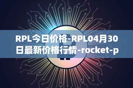 RPL今日价格-RPL04月30日最新价格行情-rocket-pool最新走势消息