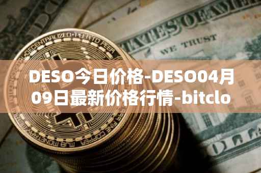 DESO今日价格-DESO04月09日最新价格行情-bitclout最新走势消息