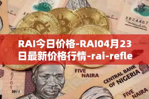 RAI今日价格-RAI04月23日最新价格行情-rai-reflex-index最新走势消息