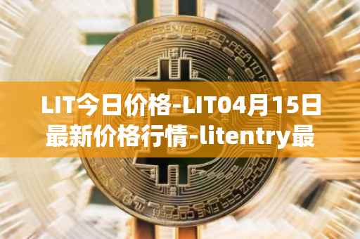 LIT今日价格-LIT04月15日最新价格行情-litentry最新走势消息
