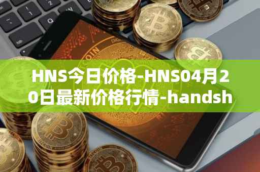 HNS今日价格-HNS04月20日最新价格行情-handshake最新走势消息