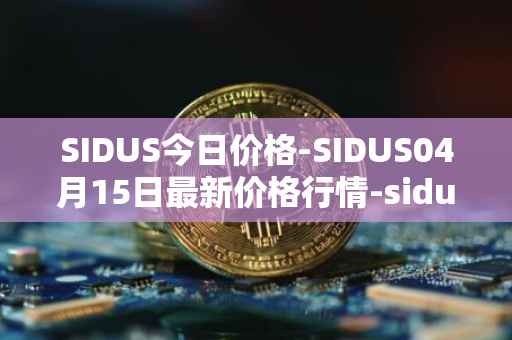 SIDUS今日价格-SIDUS04月15日最新价格行情-sidus-sidustoken最新走势消息
