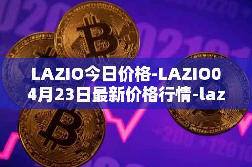 LAZIO今日价格-LAZIO04月23日最新价格行情-lazio-fan-token最新走势消息