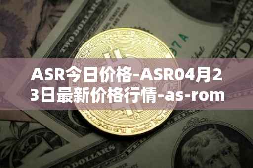 ASR今日价格-ASR04月23日最新价格行情-as-roma最新走势消息