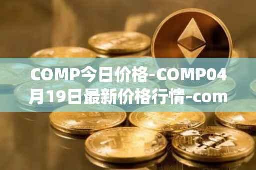 COMP今日价格-COMP04月19日最新价格行情-compound-governance-token最新走势消息