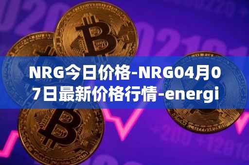 NRG今日价格-NRG04月07日最新价格行情-energi最新走势消息