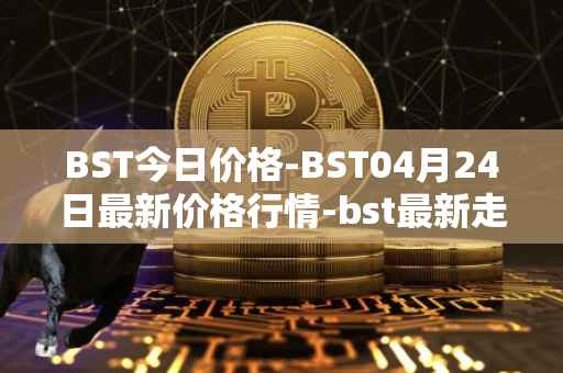BST今日价格-BST04月24日最新价格行情-bst最新走势消息