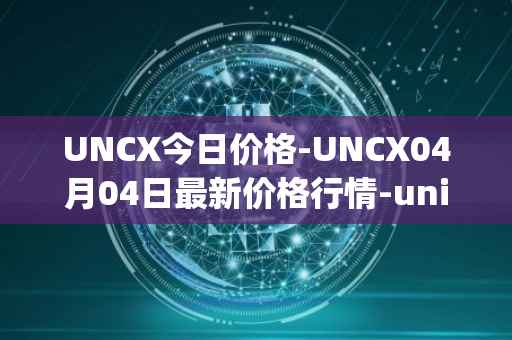 UNCX今日价格-UNCX04月04日最新价格行情-unicrypt-2最新走势消息