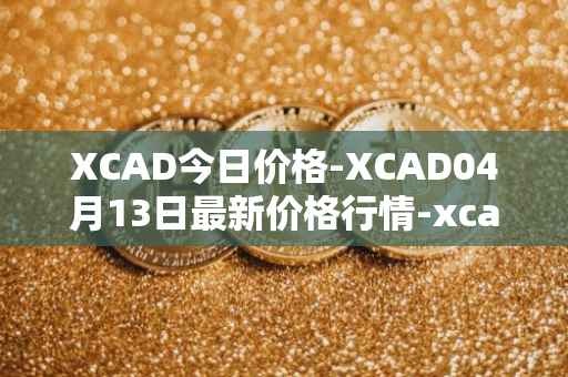 XCAD今日价格-XCAD04月13日最新价格行情-xcad最新走势消息