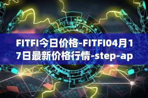 FITFI今日价格-FITFI04月17日最新价格行情-step-app最新走势消息