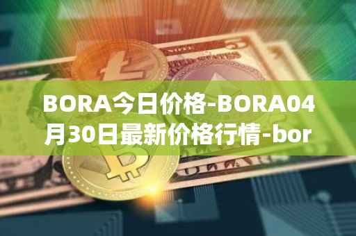 BORA今日价格-BORA04月30日最新价格行情-bora-ecosystem最新走势消息