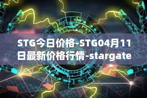 STG今日价格-STG04月11日最新价格行情-stargate-finance最新走势消息