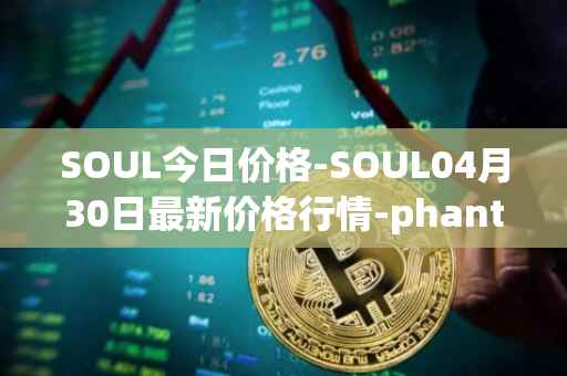 SOUL今日价格-SOUL04月30日最新价格行情-phantasma最新走势消息