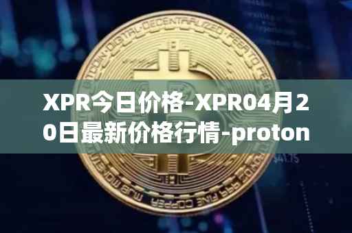 XPR今日价格-XPR04月20日最新价格行情-proton最新走势消息