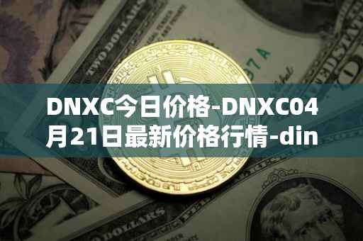 DNXC今日价格-DNXC04月21日最新价格行情-dinox最新走势消息