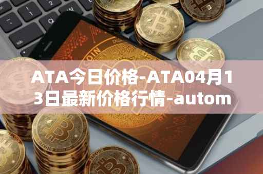 ATA今日价格-ATA04月13日最新价格行情-automata最新走势消息