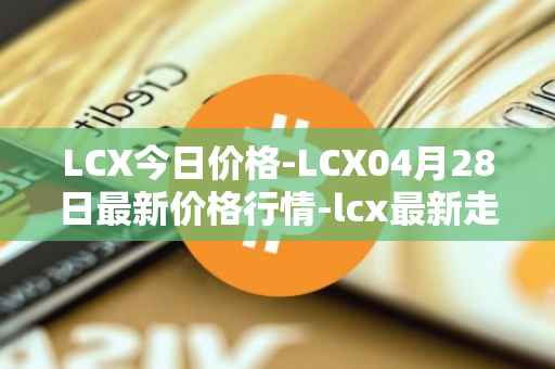 LCX今日价格-LCX04月28日最新价格行情-lcx最新走势消息