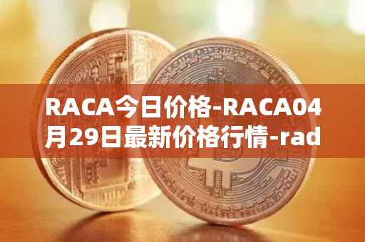 RACA今日价格-RACA04月29日最新价格行情-radio-caca最新走势消息