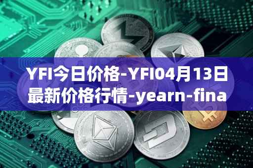 YFI今日价格-YFI04月13日最新价格行情-yearn-finance最新走势消息