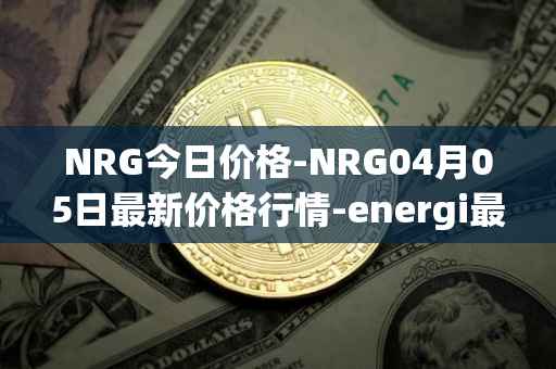NRG今日价格-NRG04月05日最新价格行情-energi最新走势消息