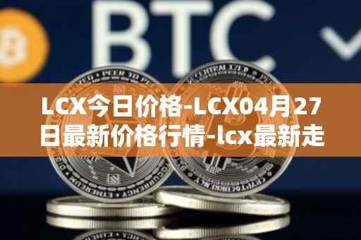 LCX今日价格-LCX04月27日最新价格行情-lcx最新走势消息