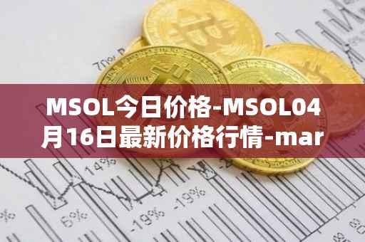MSOL今日价格-MSOL04月16日最新价格行情-marinade-staked-sol最新走势消息