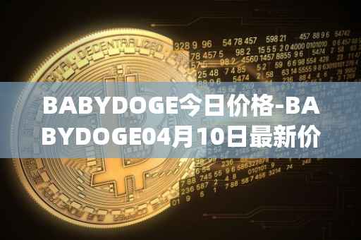 BABYDOGE今日价格-BABYDOGE04月10日最新价格行情-baby-doge-coin最新走势消息