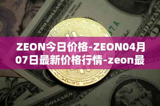 ZEON今日价格-ZEON04月07日最新价格行情-zeon最新走势消息