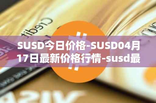 SUSD今日价格-SUSD04月17日最新价格行情-susd最新走势消息