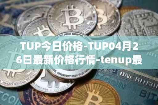 TUP今日价格-TUP04月26日最新价格行情-tenup最新走势消息