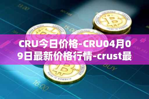 CRU今日价格-CRU04月09日最新价格行情-crust最新走势消息