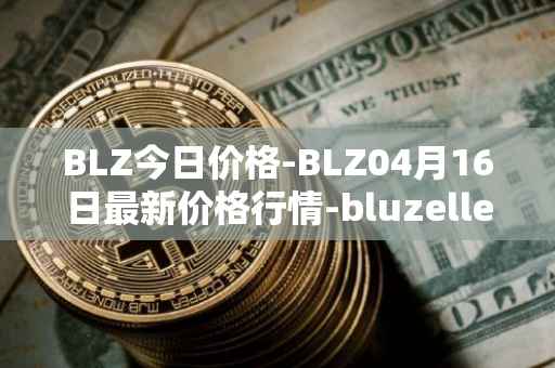 BLZ今日价格-BLZ04月16日最新价格行情-bluzelle最新走势消息