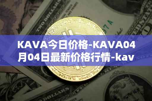KAVA今日价格-KAVA04月04日最新价格行情-kava最新走势消息