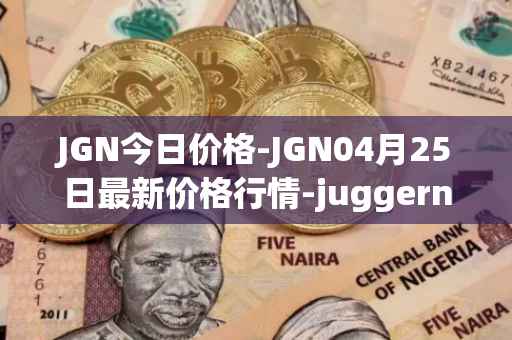 JGN今日价格-JGN04月25日最新价格行情-juggernaut最新走势消息