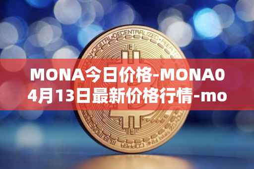 MONA今日价格-MONA04月13日最新价格行情-monacoin最新走势消息