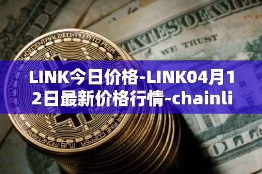 LINK今日价格-LINK04月12日最新价格行情-chainlink最新走势消息