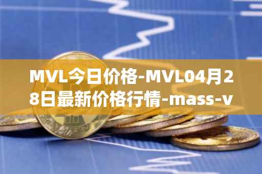 MVL今日价格-MVL04月28日最新价格行情-mass-vehicle-ledger最新走势消息