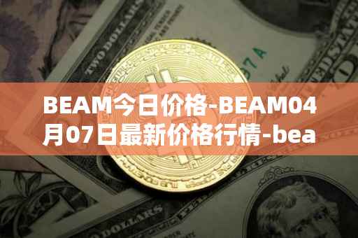 BEAM今日价格-BEAM04月07日最新价格行情-beam最新走势消息