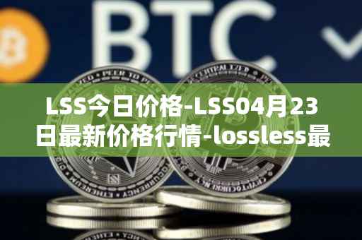 LSS今日价格-LSS04月23日最新价格行情-lossless最新走势消息