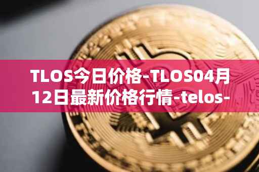 TLOS今日价格-TLOS04月12日最新价格行情-telos-blockchain-network最新走势消息