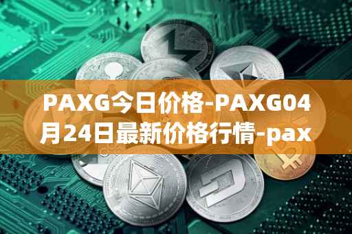 PAXG今日价格-PAXG04月24日最新价格行情-pax-gold最新走势消息