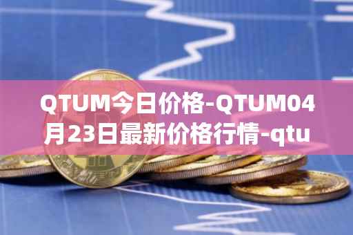 QTUM今日价格-QTUM04月23日最新价格行情-qtum最新走势消息