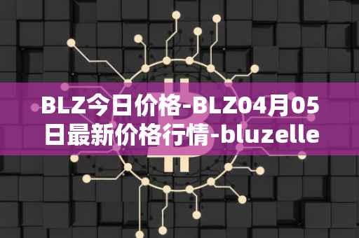BLZ今日价格-BLZ04月05日最新价格行情-bluzelle最新走势消息