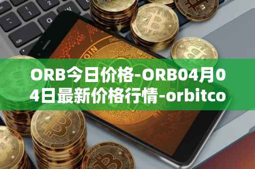 ORB今日价格-ORB04月04日最新价格行情-orbitcoin最新走势消息