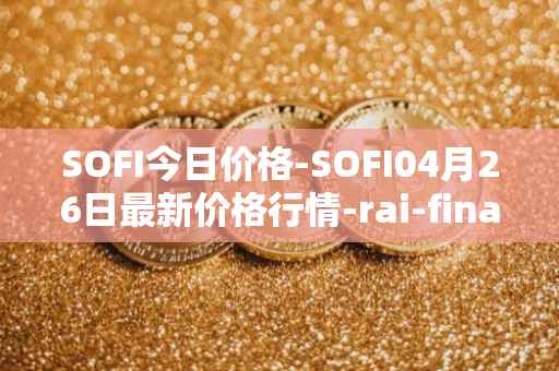 SOFI今日价格-SOFI04月26日最新价格行情-rai-finance最新走势消息