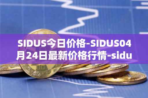 SIDUS今日价格-SIDUS04月24日最新价格行情-sidus-sidustoken最新走势消息