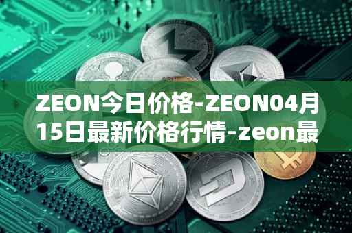 ZEON今日价格-ZEON04月15日最新价格行情-zeon最新走势消息