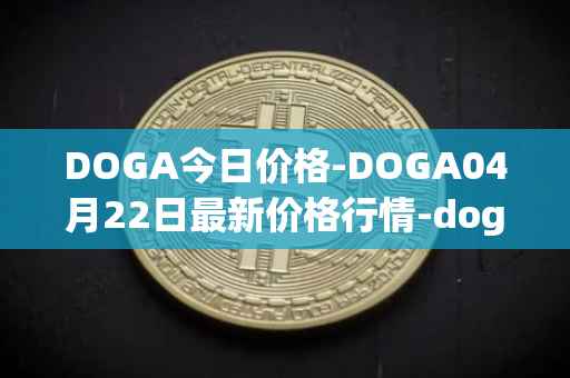 DOGA今日价格-DOGA04月22日最新价格行情-dogami最新走势消息