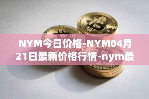 NYM今日价格-NYM04月21日最新价格行情-nym最新走势消息