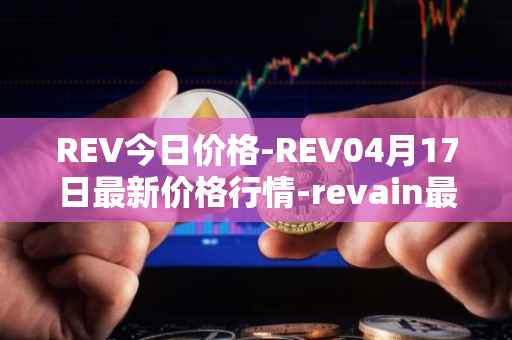 REV今日价格-REV04月17日最新价格行情-revain最新走势消息